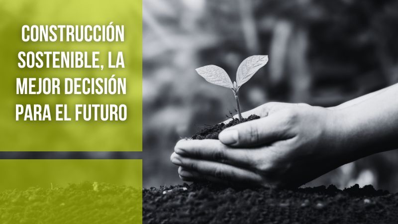 ¿Por qué optar por la construcción sostenible es la mejor decisión para el futuro?